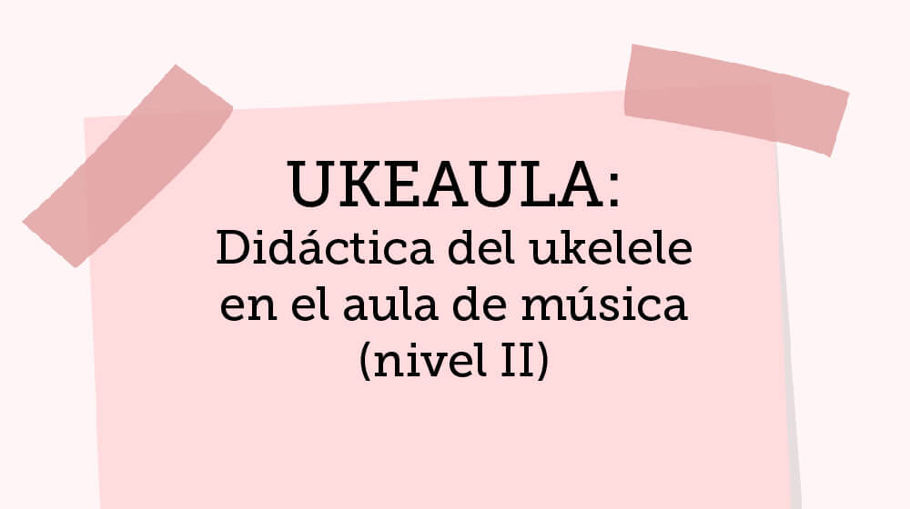 Ukeaula: Didáctica del ukelele en el aula de Música II